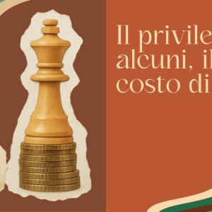 IL PRIVILEGIO DI ALCUNI, IL COSTO DI TUTTI